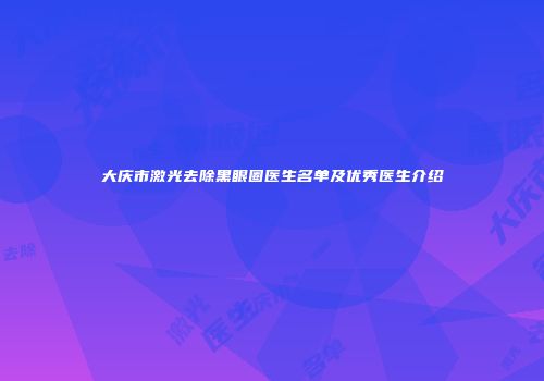大庆市激光去除黑眼圈医生名单及优秀医生介绍
