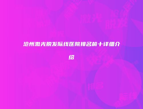 沧州激光脱发际线医院排名前十详细介绍