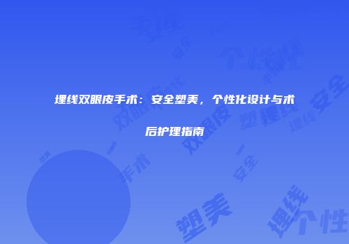 埋线双眼皮手术：安全塑美，个性化设计与术后护理指南