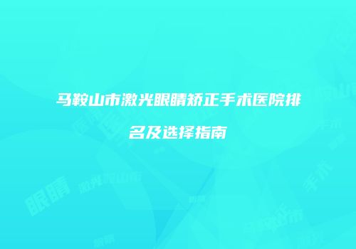 马鞍山市激光眼睛矫正手术医院排名及选择指南