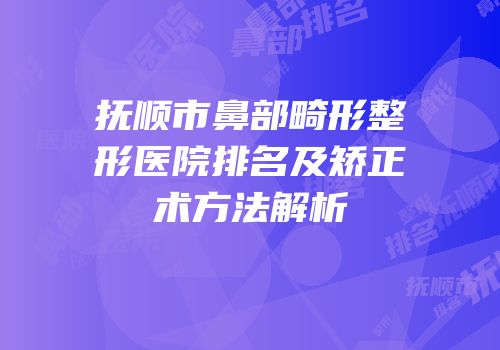 抚顺市鼻部畸形整形医院排名及矫正术方法解析