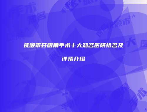 抚顺市开眼角手术十大知名医院排名及详情介绍