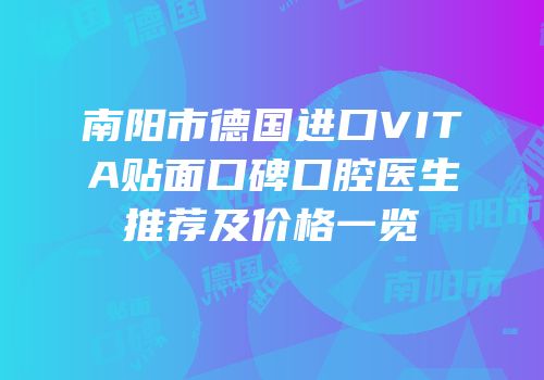 南阳市德国进口VITA贴面口碑口腔医生推荐及价格一览