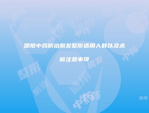 邵阳中药防治脱发整形适用人群以及术前注意事项