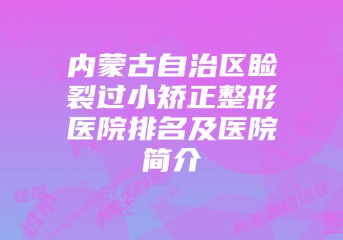 内蒙古自治区睑裂过小矫正整形医院排名及医院简介