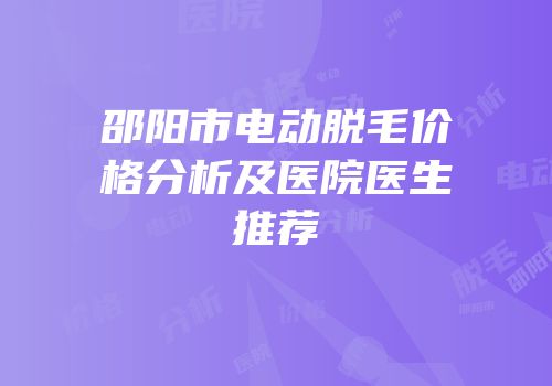 邵阳市电动脱毛价格分析及医院医生推荐