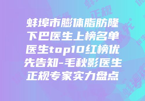 蚌埠市膨体脂肪隆下巴医生上榜名单医生top10红榜优先告知-毛秋影医生正规专家实力盘点