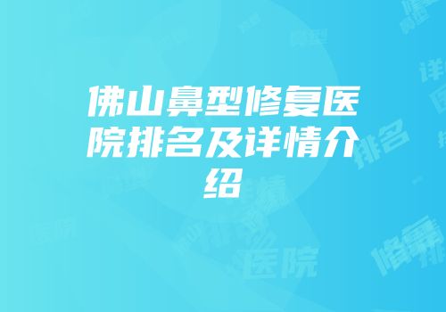 佛山鼻型修复医院排名及详情介绍
