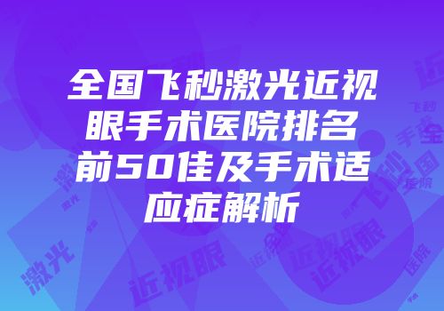 全国飞秒激光近视眼手术医院排名前50佳及手术适应症解析