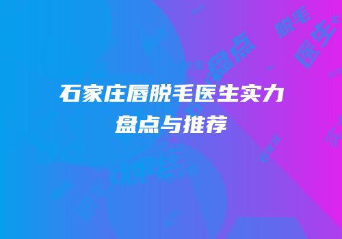 石家庄唇脱毛医生实力盘点与推荐