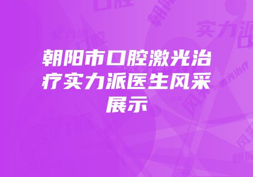 朝阳市口腔激光治疗实力派医生风采展示