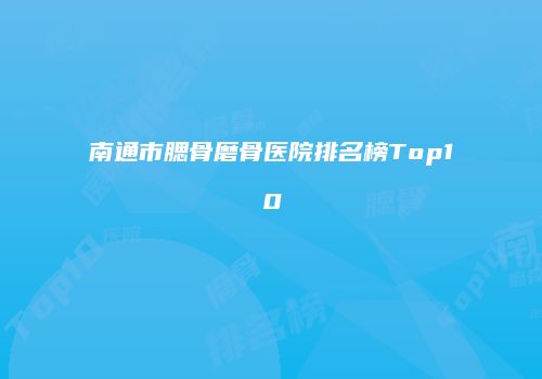 南通市腮骨磨骨医院排名榜Top10