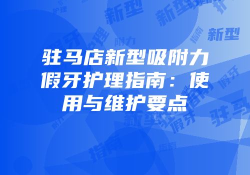驻马店新型吸附力假牙护理指南：使用与维护要点