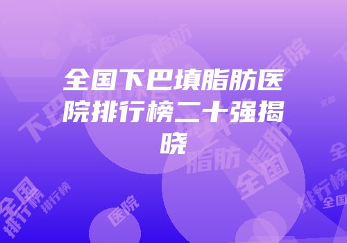 全国下巴填脂肪医院排行榜二十强揭晓