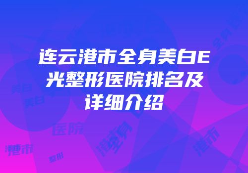 连云港市全身美白E光整形医院排名及详细介绍