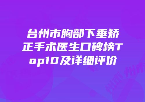 台州市胸部下垂矫正手术医生口碑榜Top10及详细评价