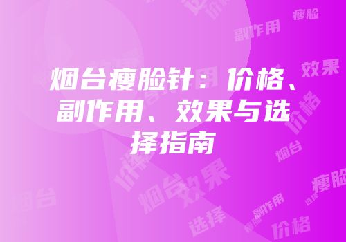 烟台瘦脸针：价格、副作用、效果与选择指南