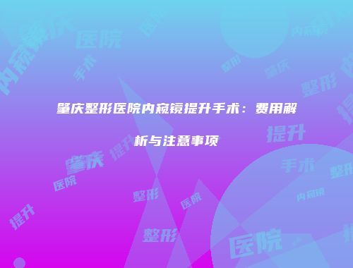 肇庆整形医院内窥镜提升手术：费用解析与注意事项