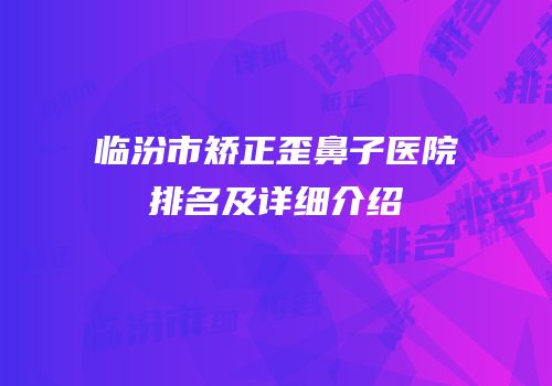 临汾市矫正歪鼻子医院排名及详细介绍
