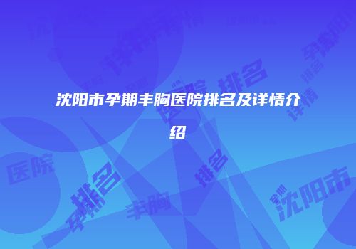 沈阳市孕期丰胸医院排名及详情介绍