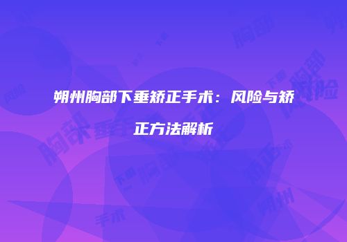 朔州胸部下垂矫正手术：风险与矫正方法解析