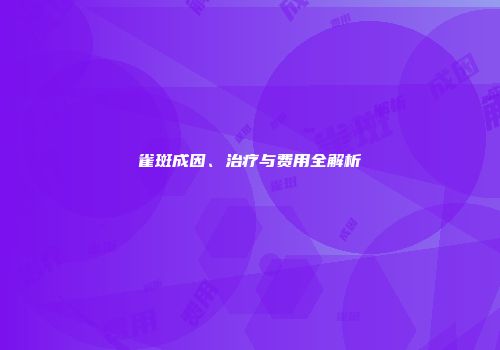 雀斑成因、治疗与费用全解析