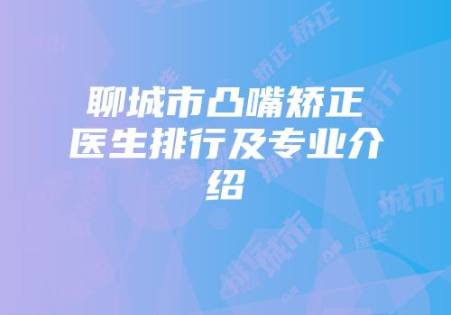 聊城市凸嘴矫正医生排行及专业介绍