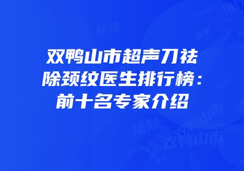 双鸭山市超声刀祛除颈纹医生排行榜：前十名专家介绍