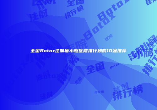 全国Botox注射瘦小腿医院排行榜前10强推荐