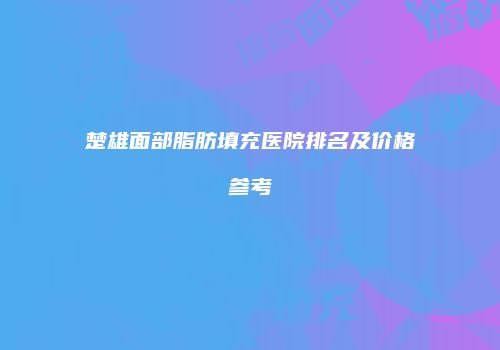 楚雄面部脂肪填充医院排名及价格参考