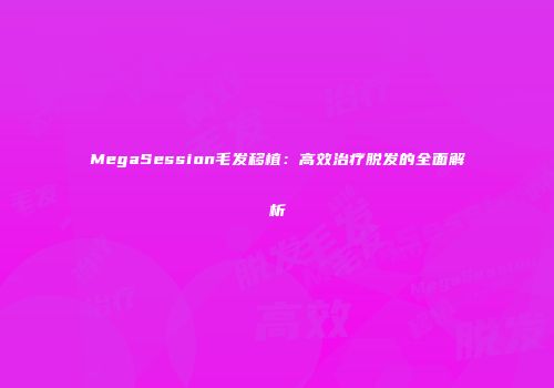 MegaSession毛发移植：高效治疗脱发的全面解析