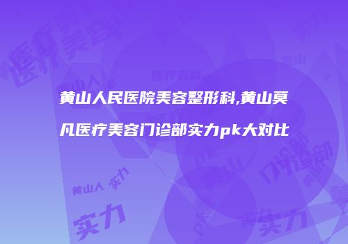 黄山人民医院美容整形科,黄山莫凡医疗美容门诊部实力pk大对比