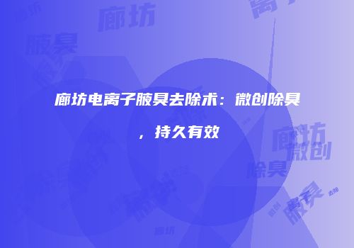 廊坊电离子腋臭去除术：微创除臭，持久有效