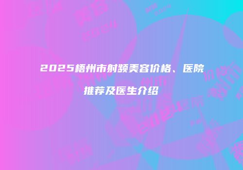 2025梧州市射频美容价格、医院推荐及医生介绍