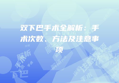 双下巴手术全解析：手术次数、方法及注意事项