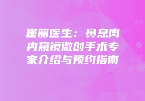 崔丽医生：鼻息肉内窥镜微创手术专家介绍与预约指南