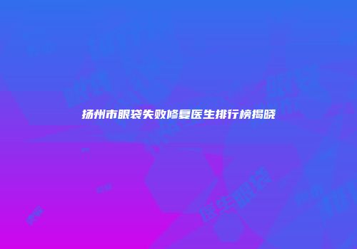 扬州市眼袋失败修复医生排行榜揭晓
