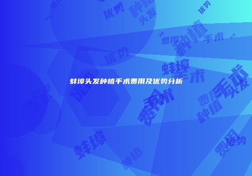 蚌埠头发种植手术费用及优势分析