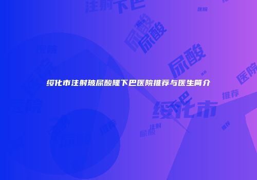 绥化市注射玻尿酸隆下巴医院推荐与医生简介
