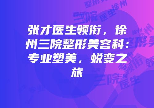 张才医生领衔，徐州三院整形美容科：专业塑美，蜕变之旅
