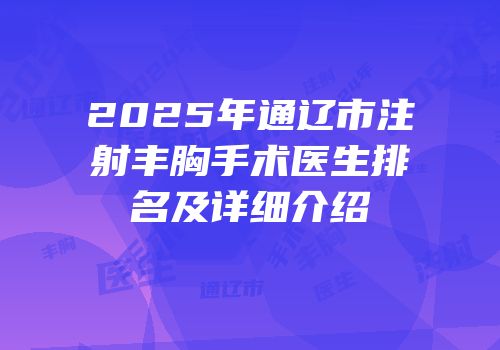 2025年通辽市注射丰胸手术医生排名及详细介绍