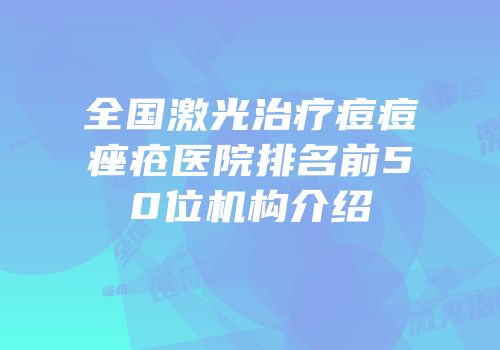 全国激光治疗痘痘痤疮医院排名前50位机构介绍
