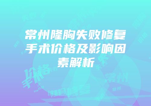 常州隆胸失败修复手术价格及影响因素解析