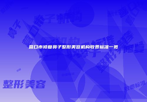 营口市修复鼻子整形美容机构收费标准一览