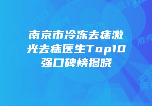 南京市冷冻去痣激光去痣医生Top10强口碑榜揭晓