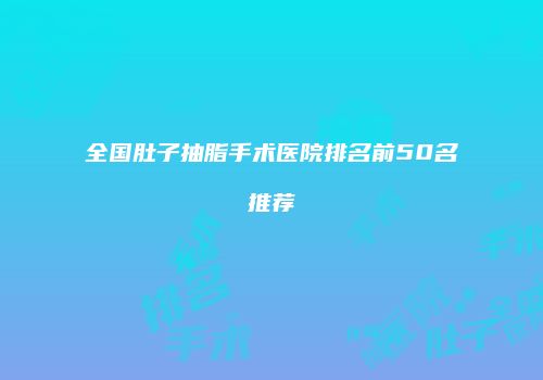 全国肚子抽脂手术医院排名前50名推荐