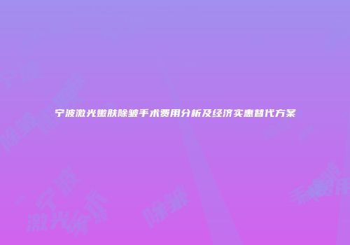 宁波激光嫩肤除皱手术费用分析及经济实惠替代方案