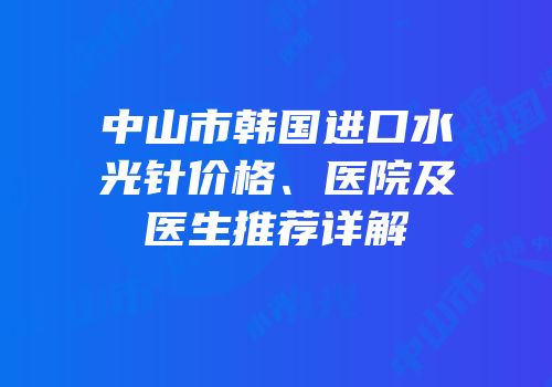 中山市韩国进口水光针价格、医院及医生推荐详解