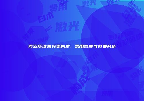 西双版纳激光美白术：费用构成与效果分析