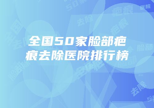 全国50家脸部疤痕去除医院排行榜